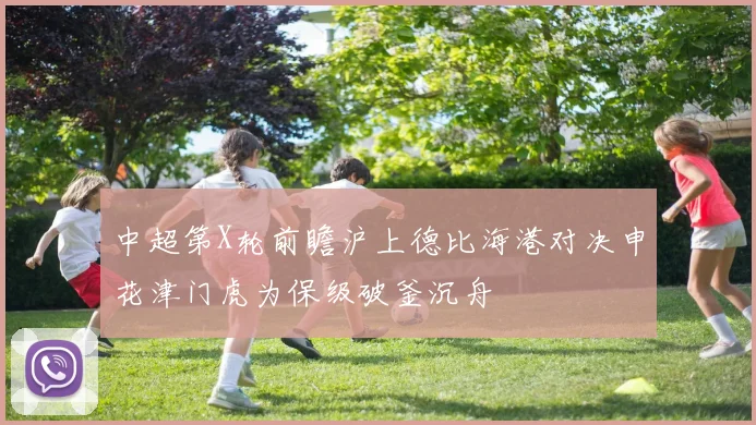 中超第X轮前瞻沪上德比海港对决申花津门虎为保级破釜沉舟