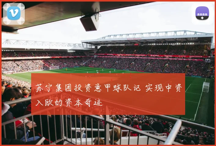 苏宁集团投资意甲球队记 实现中资入欧的资本奇迹